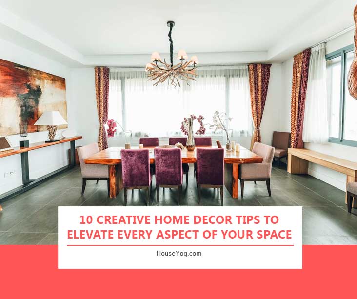 10 Creative Home Decor Tips to Elevate Every Aspect of Your Space