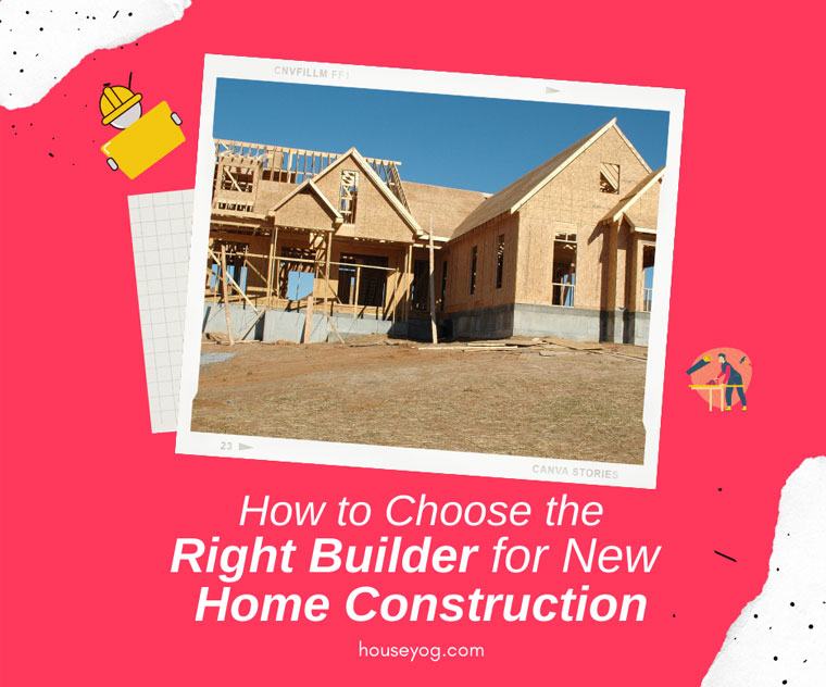 How to Choose the Right Builder for New Home Construction
