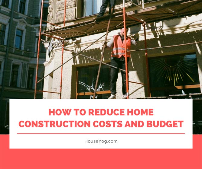 How to Reduce Home Construction Cost and Budget